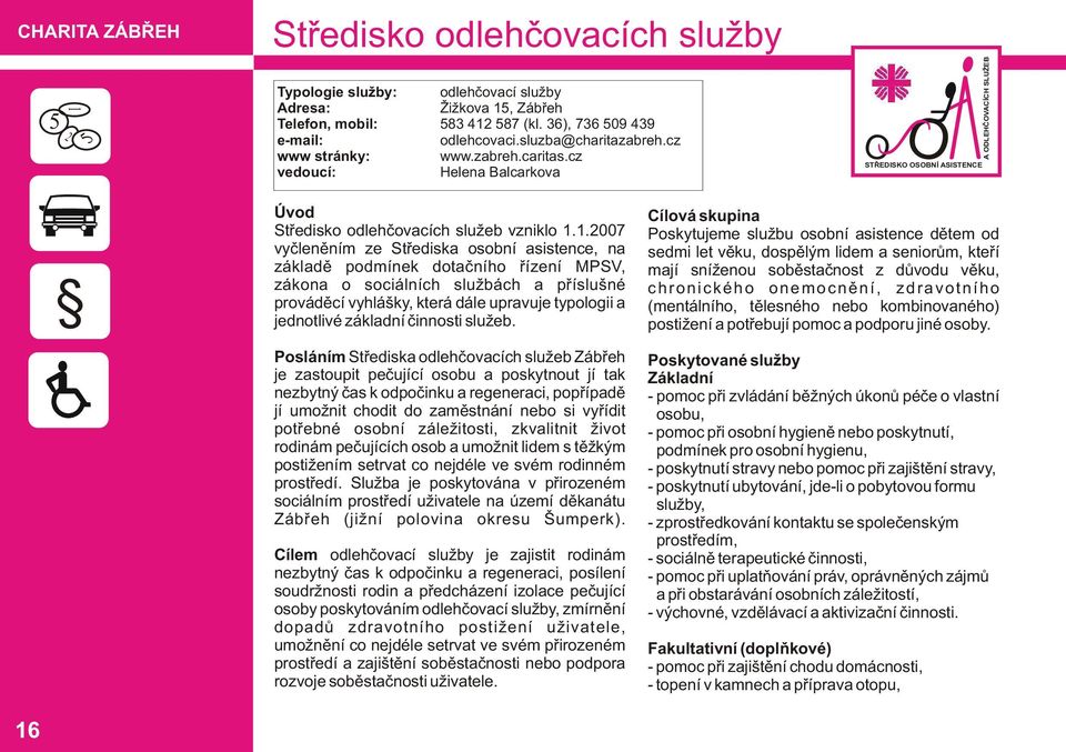 1.2007 vyčleněním ze Střediska osobní asistence, na základě podmínek dotačního řízení MPSV, zákona o sociálních službách a příslušné prováděcí vyhlášky, která dále upravuje typologii a jednotlivé