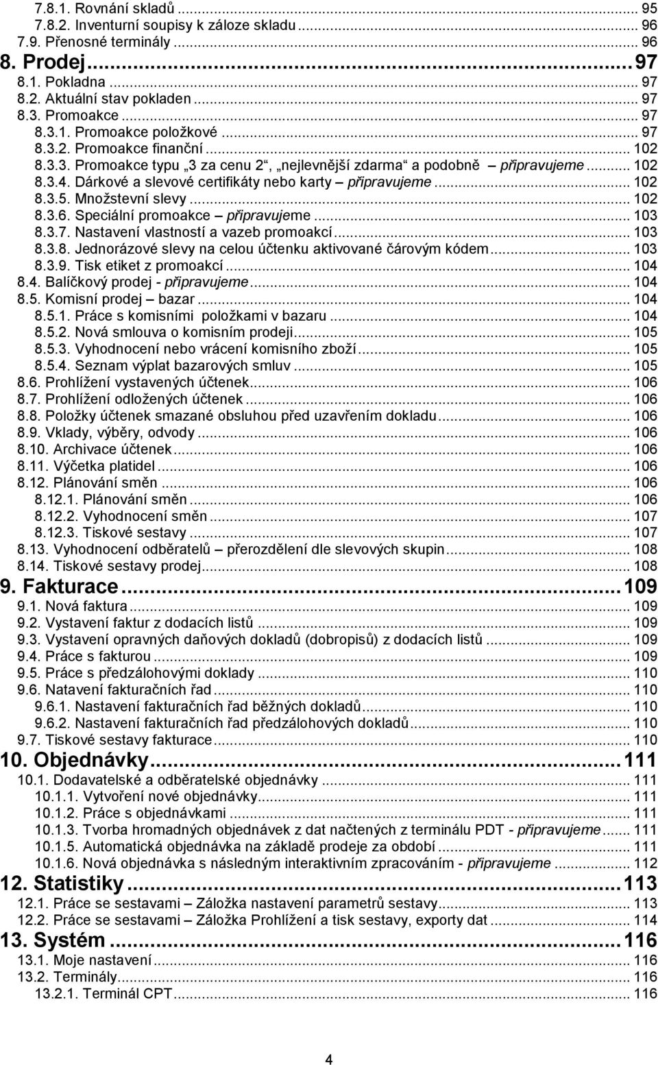 Množstevní slevy... 102 8.3.6. Speciální promoakce připravujeme... 103 8.3.7. Nastavení vlastností a vazeb promoakcí... 103 8.3.8. Jednorázové slevy na celou účtenku aktivované čárovým kódem... 103 8.3.9.