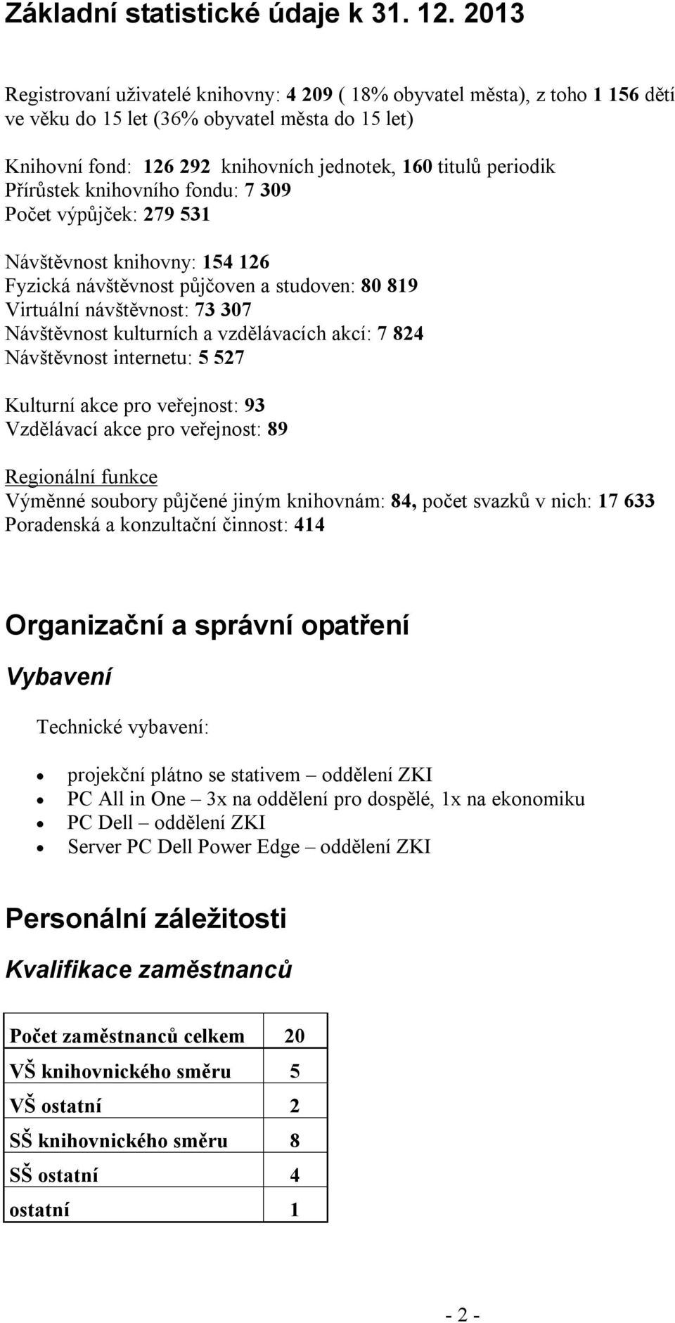 Přírůstek knihovního fondu: 7 309 Počet výpůjček: 279 531 Návštěvnost knihovny: 154 126 Fyzická návštěvnost půjčoven a studoven: 80 819 Virtuální návštěvnost: 73 307 Návštěvnost kulturních a