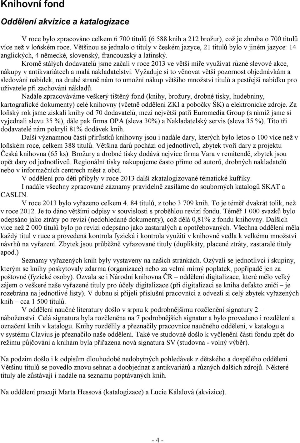 Kromě stálých dodavatelů jsme začali v roce 2013 ve větší míře využívat různé slevové akce, nákupy v antikvariátech a malá nakladatelství.