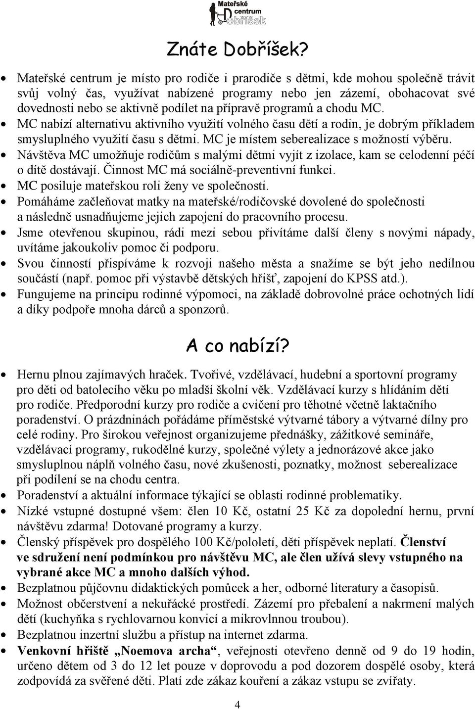 přípravě programů a chodu MC. MC nabízí alternativu aktivního vyuţití volného času dětí a rodin, je dobrým příkladem smysluplného vyuţití času s dětmi. MC je místem seberealizace s moţností výběru.