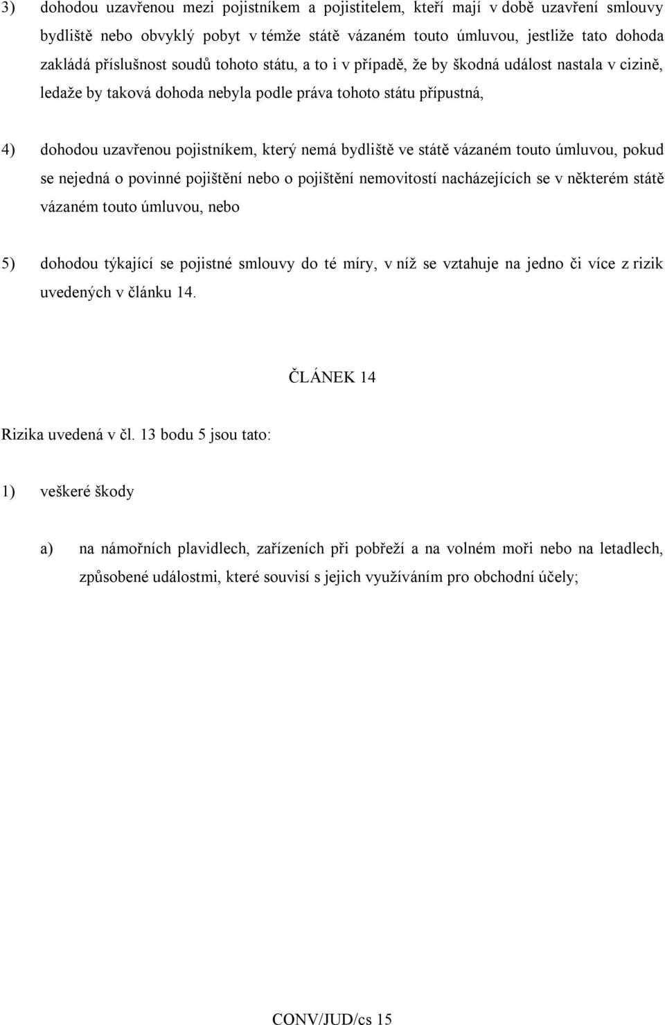 ve státě vázaném touto úmluvou, pokud se nejedná o povinné pojištění nebo o pojištění nemovitostí nacházejících se v některém státě vázaném touto úmluvou, nebo 5) dohodou týkající se pojistné smlouvy