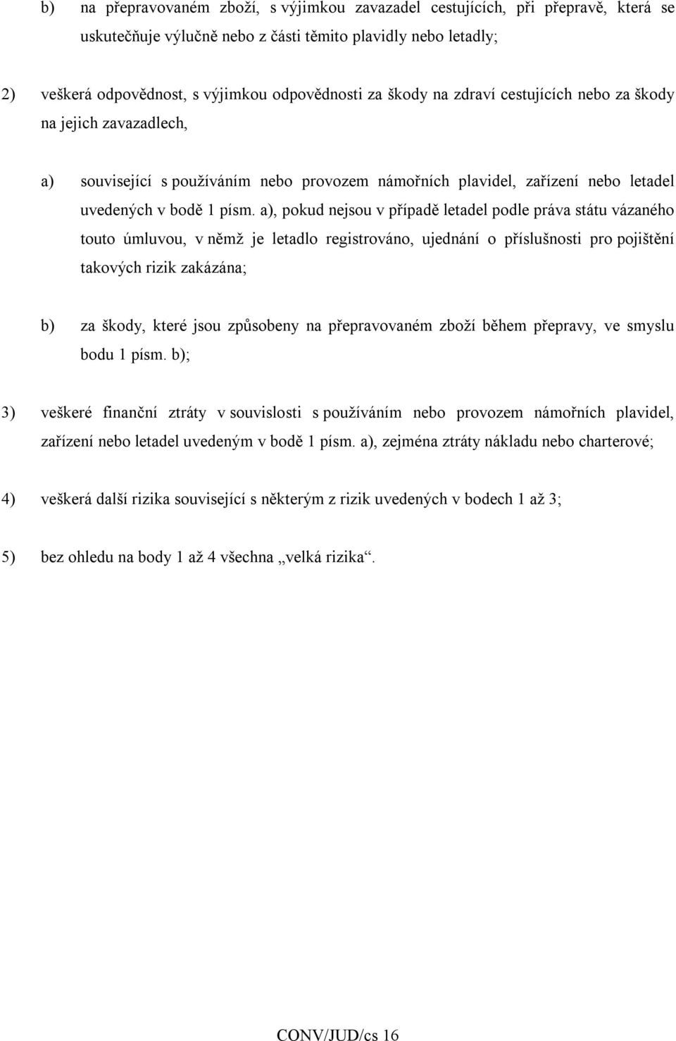 a), pokud nejsou v případě letadel podle práva státu vázaného touto úmluvou, v němž je letadlo registrováno, ujednání o příslušnosti pro pojištění takových rizik zakázána; b) za škody, které jsou