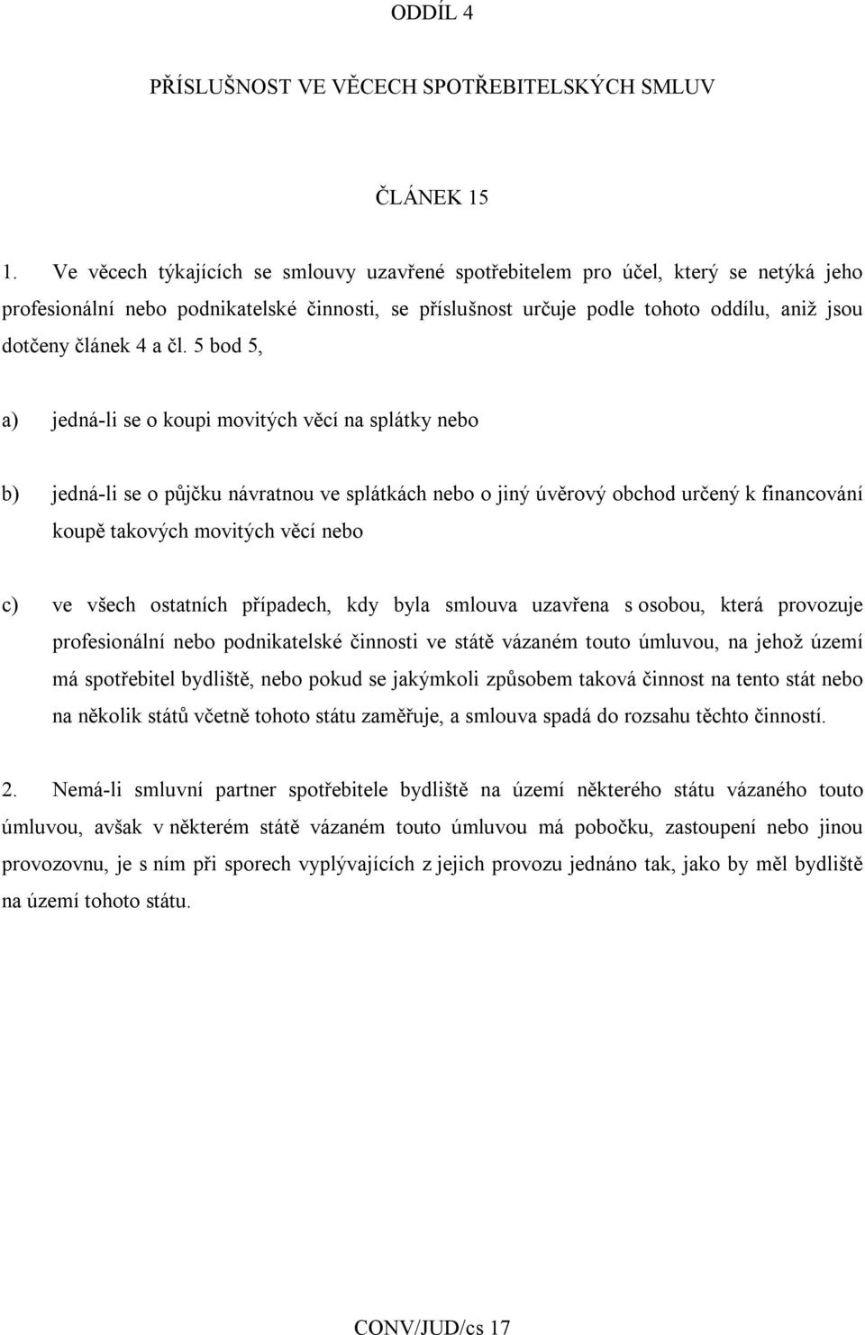 a čl. 5 bod 5, a) jedná-li se o koupi movitých věcí na splátky nebo b) jedná-li se o půjčku návratnou ve splátkách nebo o jiný úvěrový obchod určený k financování koupě takových movitých věcí nebo c)