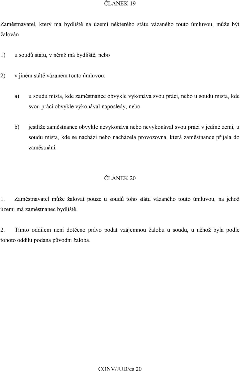 svou práci v jediné zemi, u soudu místa, kde se nachází nebo nacházela provozovna, která zaměstnance přijala do zaměstnání. ČLÁNEK 20 1.