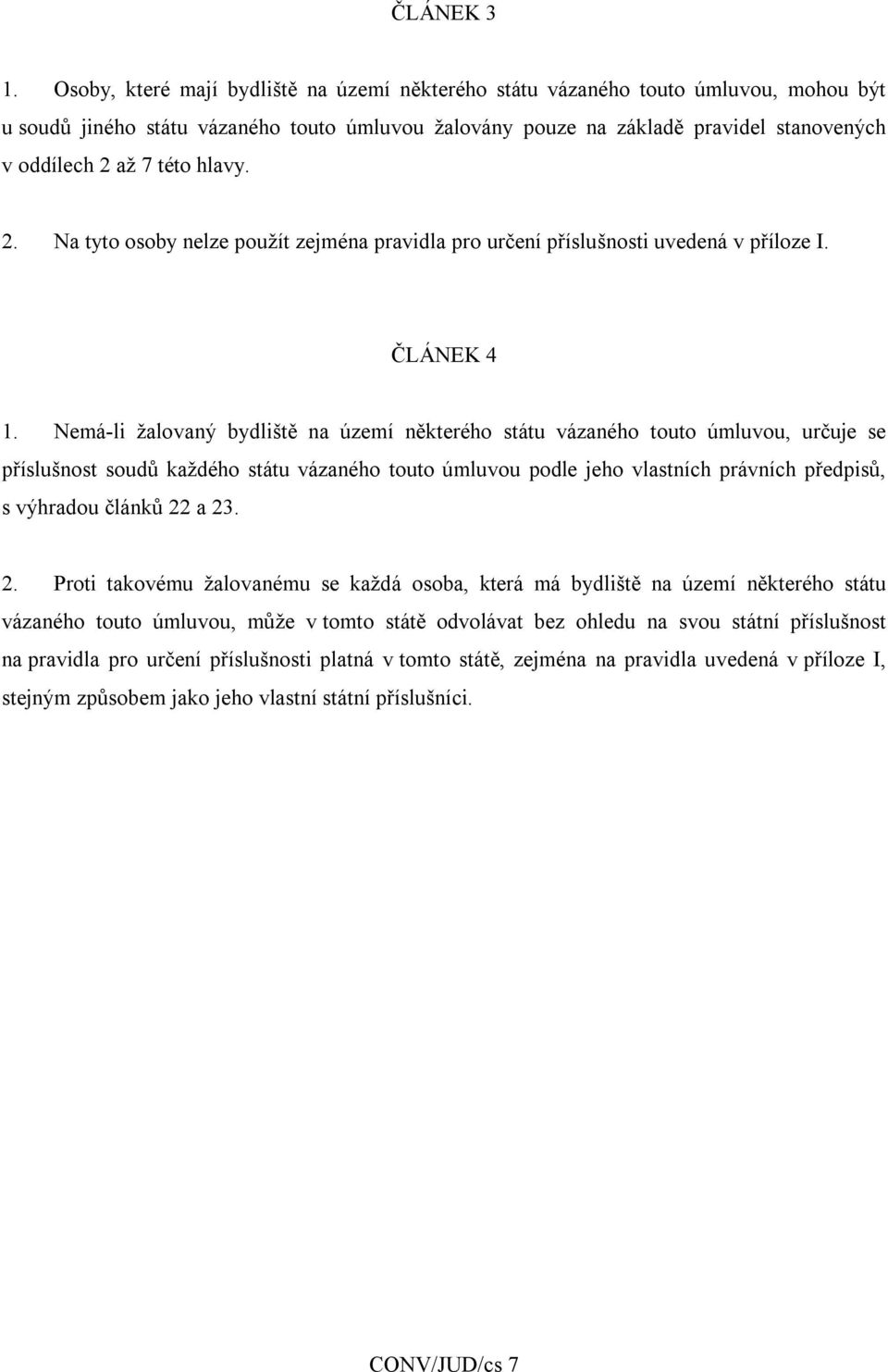 hlavy. 2. Na tyto osoby nelze použít zejména pravidla pro určení příslušnosti uvedená v příloze I. ČLÁNEK 4 1.