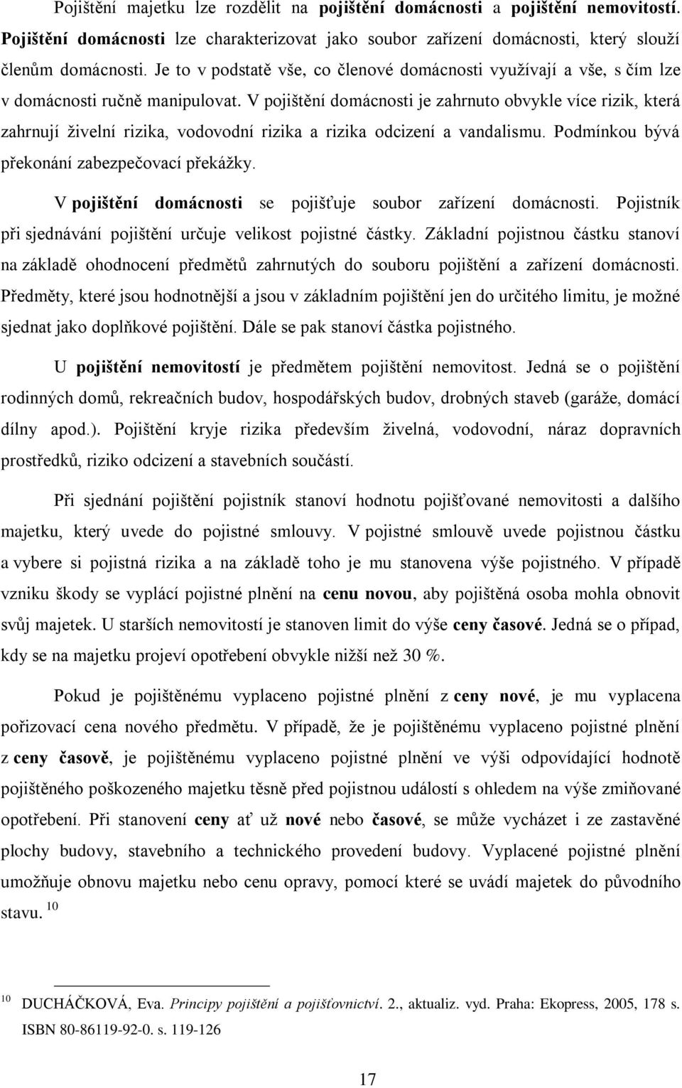 V pojištění domácnosti je zahrnuto obvykle více rizik, která zahrnují živelní rizika, vodovodní rizika a rizika odcizení a vandalismu. Podmínkou bývá překonání zabezpečovací překážky.