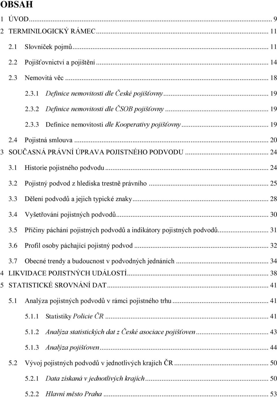 .. 25 3.3 Dělení podvodů a jejich typické znaky... 28 3.4 Vyšetřování pojistných podvodů... 3 3.5 Příčiny páchání pojistných podvodů a indikátory pojistných podvodů... 31 3.