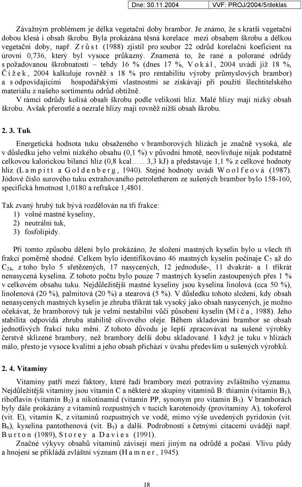 Znamená to, že rané a polorané odrůdy s požadovanou škrobnatostí tehdy 16 % (dnes 17 %, V o k á l, 2004 uvádí již 18 %, Č í ž e k, 2004 kalkuluje rovněž s 18 % pro rentabilitu výroby průmyslových