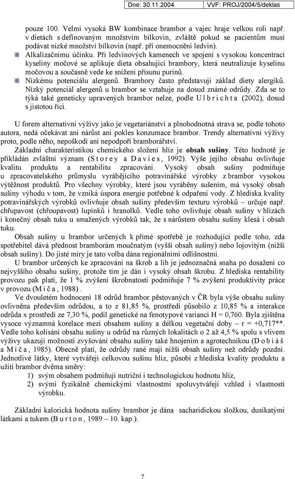 Při ledvinových kamenech ve spojení s vysokou koncentrací kyseliny močové se aplikuje dieta obsahující brambory, která neutralizuje kyselinu močovou a současně vede ke snížení přísunu purinů.