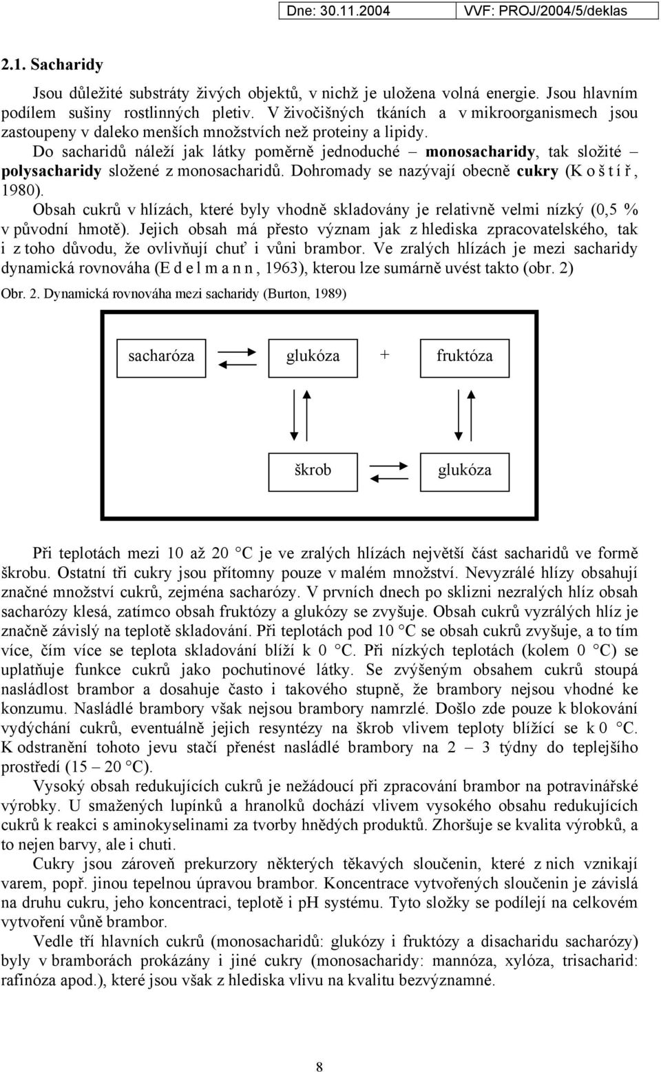 Do sacharidů náleží jak látky poměrně jednoduché monosacharidy, tak složité polysacharidy složené z monosacharidů. Dohromady se nazývají obecně cukry (K o š t í ř, 1980).