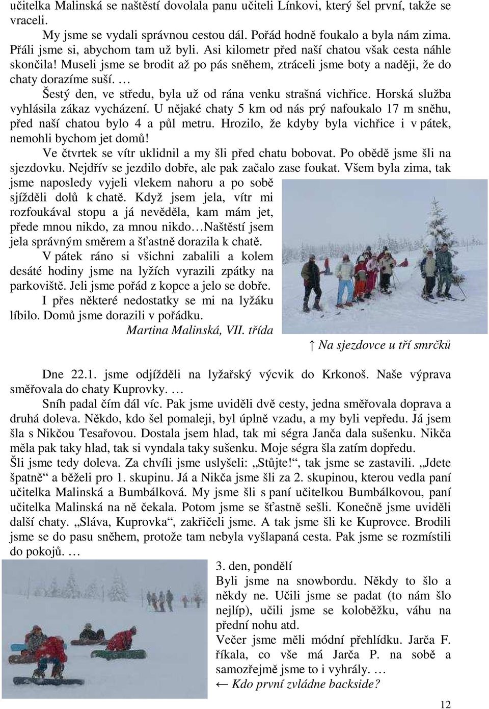 Šestý den, ve středu, byla už od rána venku strašná vichřice. Horská služba vyhlásila zákaz vycházení. U nějaké chaty 5 km od nás prý nafoukalo 17 m sněhu, před naší chatou bylo 4 a půl metru.