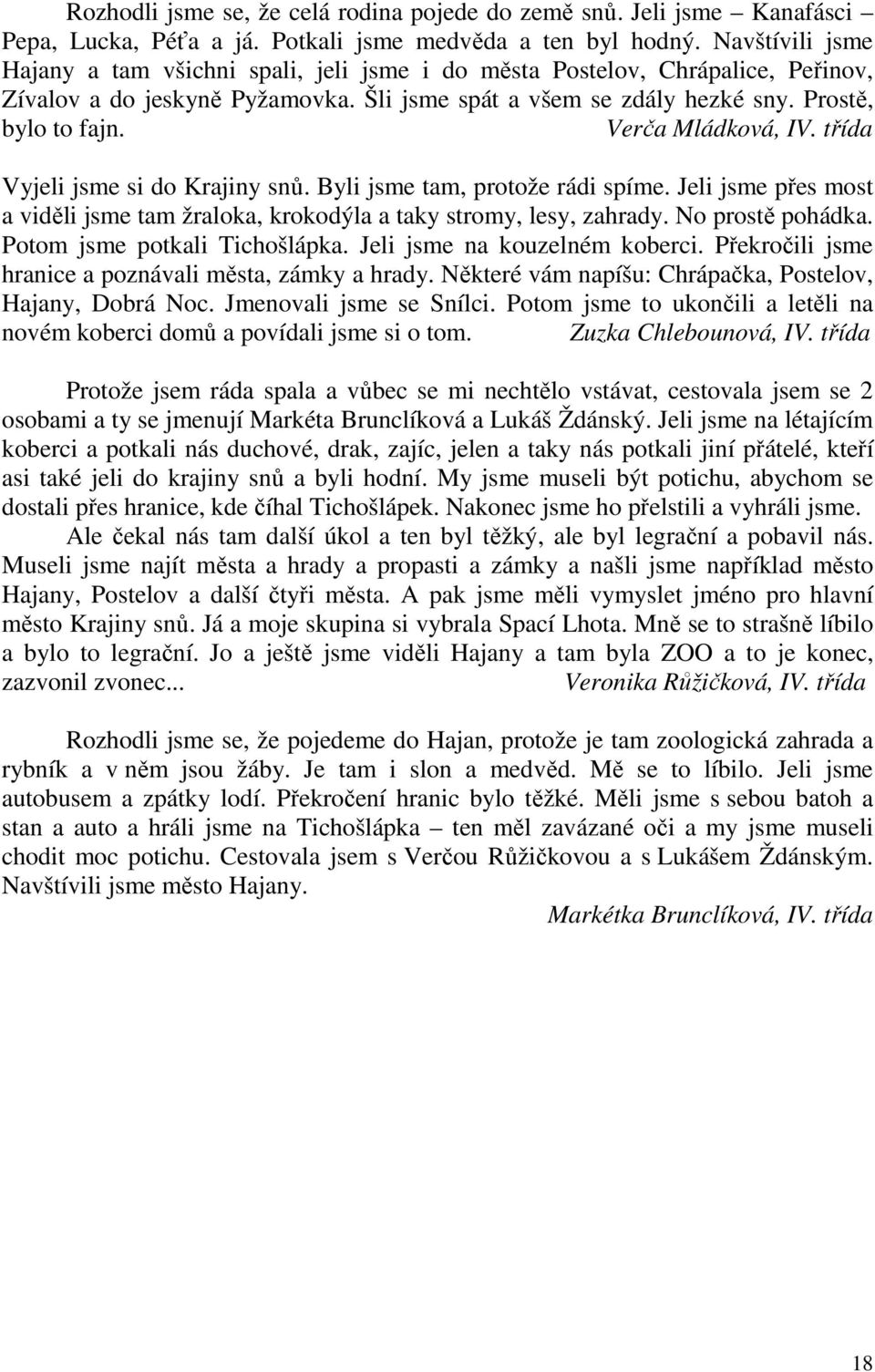 Verča Mládková, IV. třída Vyjeli jsme si do Krajiny snů. Byli jsme tam, protože rádi spíme. Jeli jsme přes most a viděli jsme tam žraloka, krokodýla a taky stromy, lesy, zahrady. No prostě pohádka.