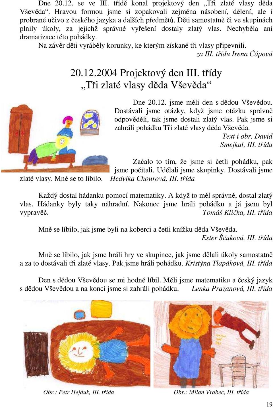 Na závěr děti vyráběly korunky, ke kterým získané tři vlasy připevnili. za III. třídu Irena Čápová 20.12.2004 Projektový den III. třídy Tři zlaté vlasy děda Vševěda Dne 20.12. jsme měli den s dědou Vševědou.