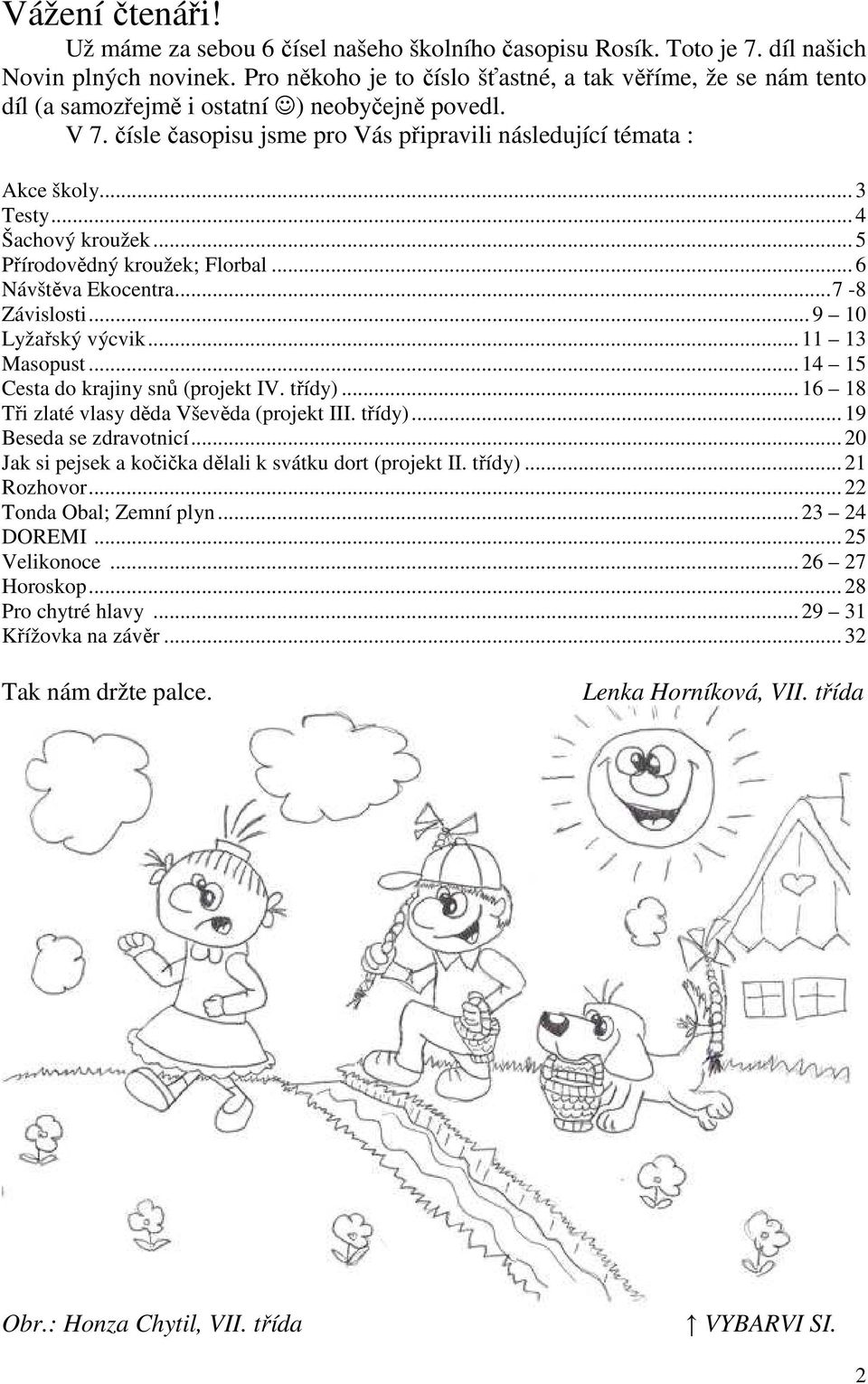 .. 4 Šachový kroužek... 5 Přírodovědný kroužek; Florbal... 6 Návštěva Ekocentra...7-8 Závislosti... 9 10 Lyžařský výcvik... 11 13 Masopust... 14 15 Cesta do krajiny snů (projekt IV. třídy).