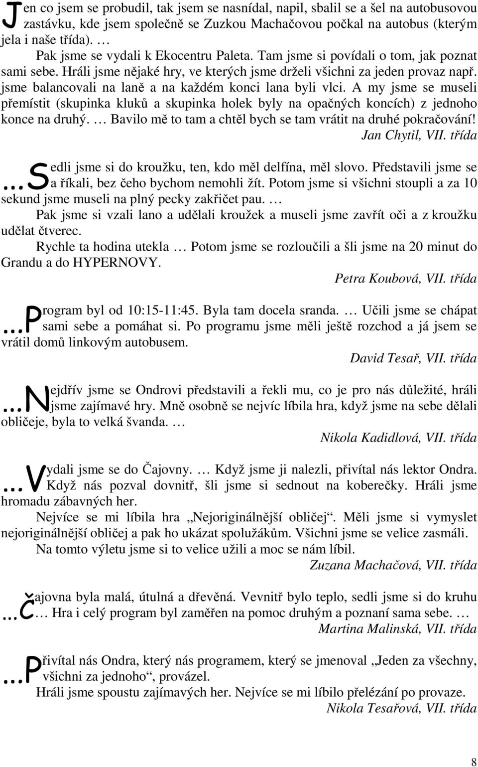 jsme balancovali na laně a na každém konci lana byli vlci. A my jsme se museli přemístit (skupinka kluků a skupinka holek byly na opačných koncích) z jednoho konce na druhý.