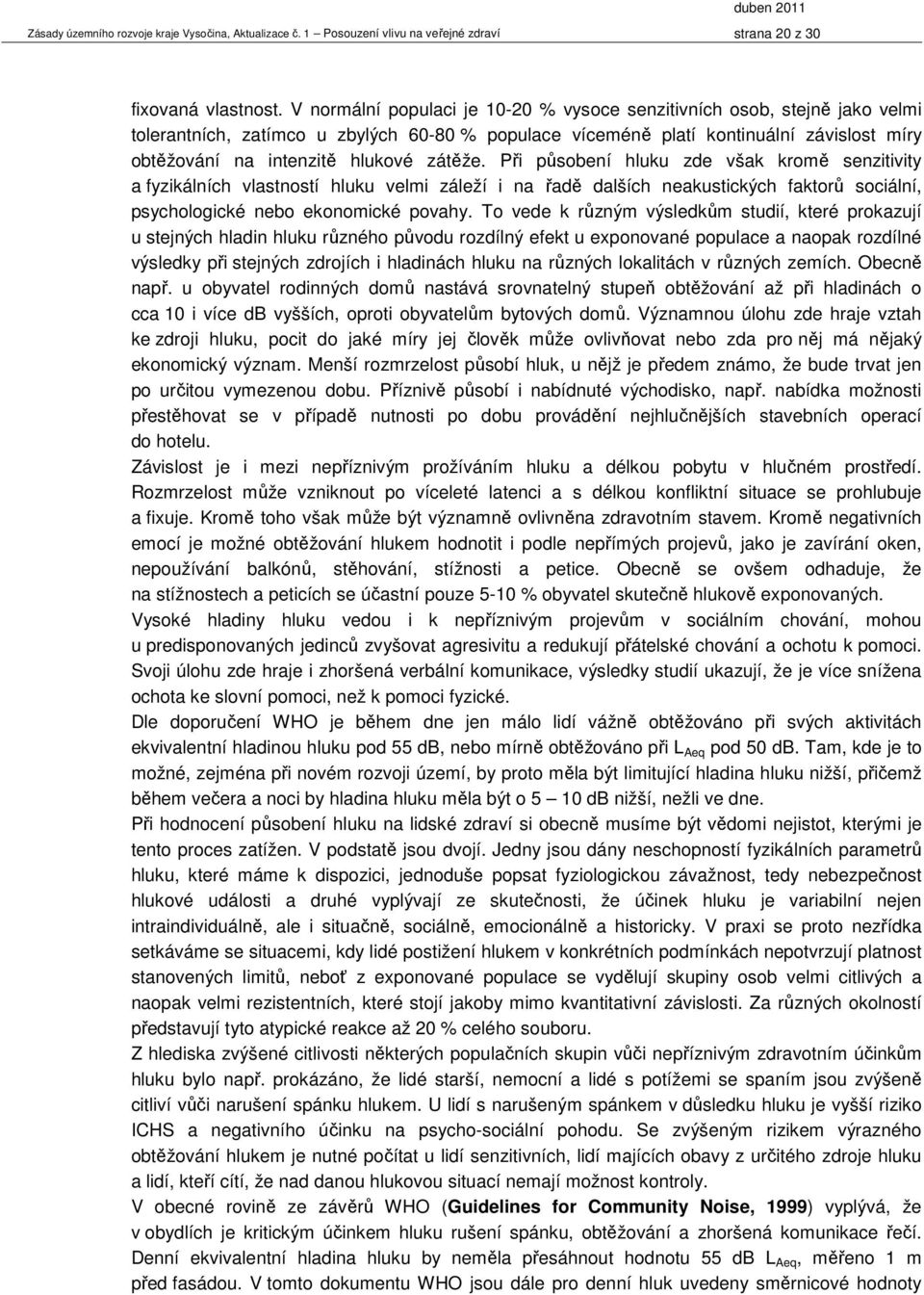 zátěže. Při působení hluku zde však kromě senzitivity a fyzikálních vlastností hluku velmi záleží i na řadě dalších neakustických faktorů sociální, psychologické nebo ekonomické povahy.