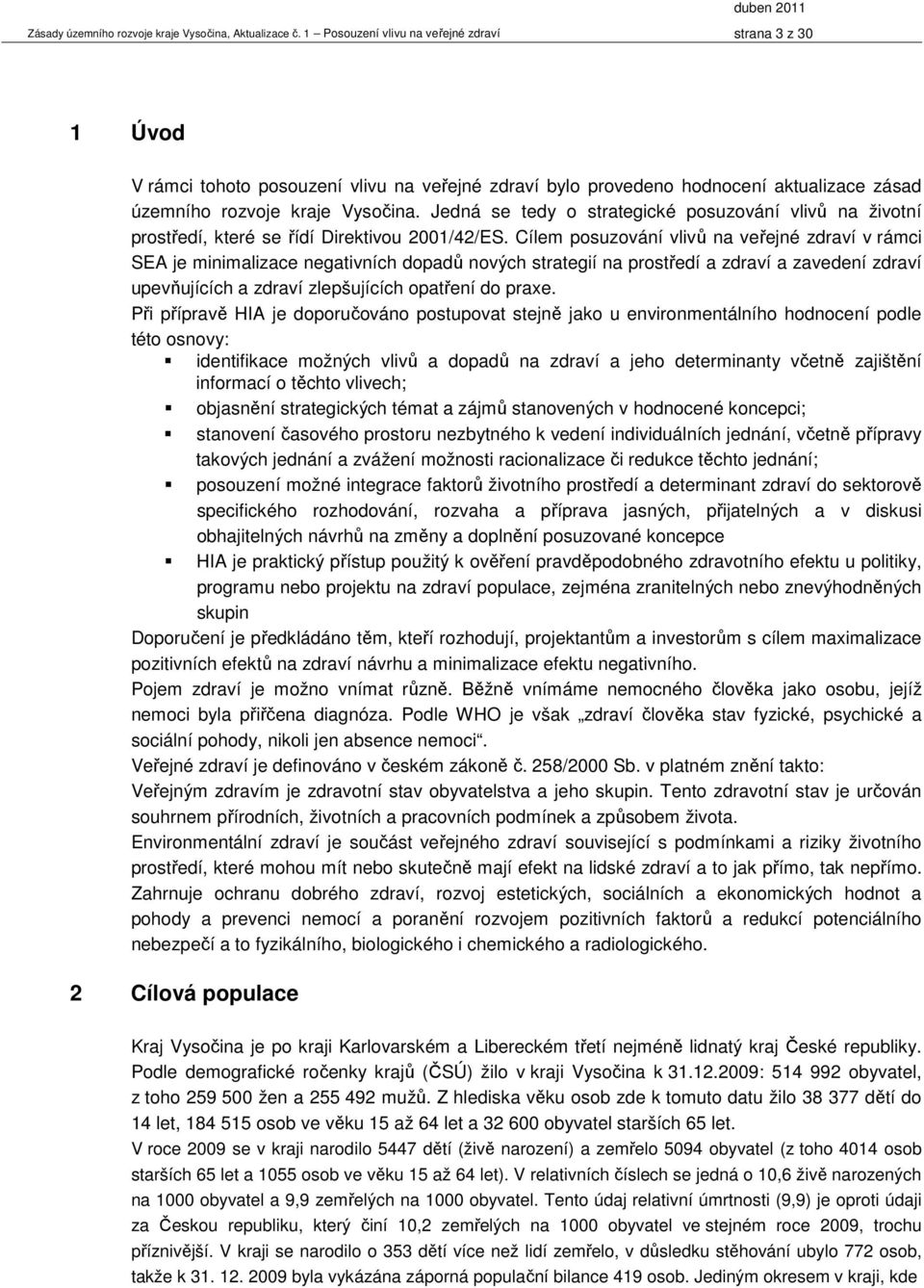 Cílem posuzování vlivů na veřejné zdraví v rámci SEA je minimalizace negativních dopadů nových strategií na prostředí a zdraví a zavedení zdraví upevňujících a zdraví zlepšujících opatření do praxe.