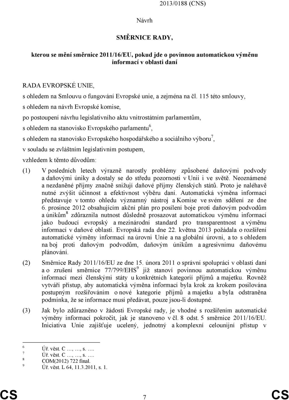 115 této smlouvy, s ohledem na návrh Evropské komise, po postoupení návrhu legislativního aktu vnitrostátním parlamentům, s ohledem na stanovisko Evropského parlamentu 6, s ohledem na stanovisko