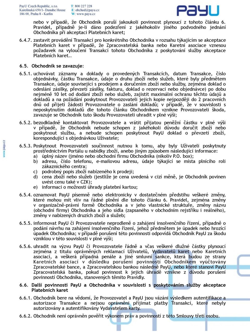 zastavit provádění Transakcí pro konkrétního Obchodníka v rozsahu týkajícím se akceptace Platebních karet v případě, že Zpracovatelská banka nebo Karetní asociace vznesou požadavek na vyloučení