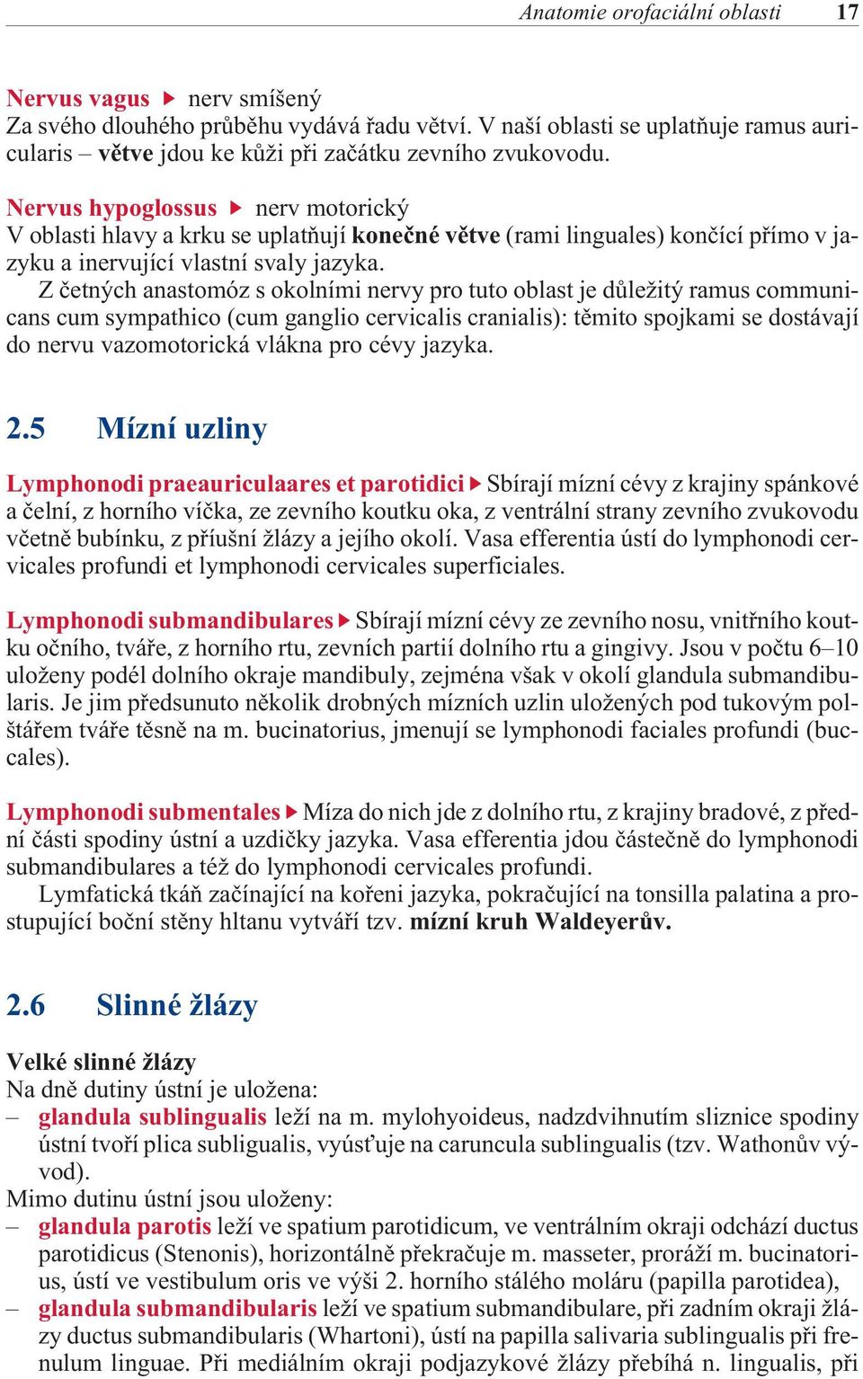 Z èetných anastomóz s okolními nervy pro tuto oblast je dùležitý ramus communicans cum sympathico (cum ganglio cervicalis cranialis): tìmito spojkami se dostávají do nervu vazomotorická vlákna pro