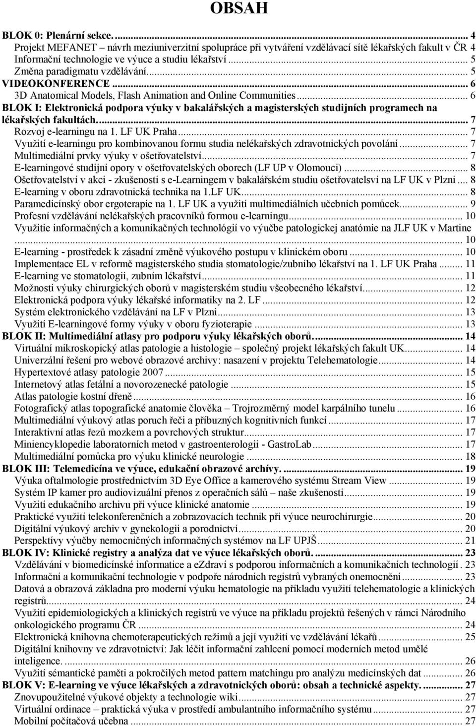 .. 6 BLOK I: Elektronická podpora výuky v bakalářských a magisterských studijních programech na lékařských fakultách... 7 Rozvoj e-learningu na 1. LF UK Praha.