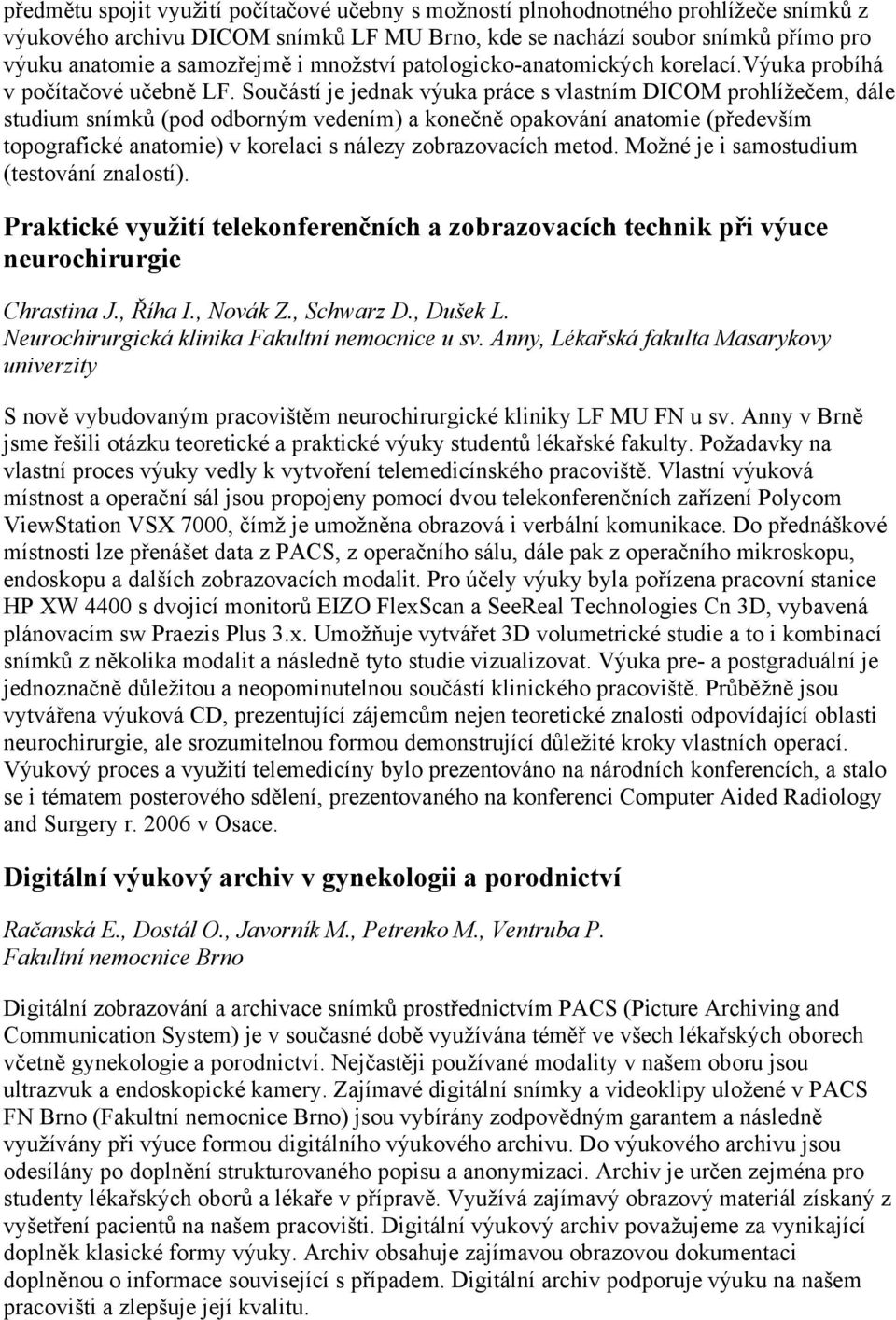 Součástí je jednak výuka práce s vlastním DICOM prohlížečem, dále studium snímků (pod odborným vedením) a konečně opakování anatomie (především topografické anatomie) v korelaci s nálezy