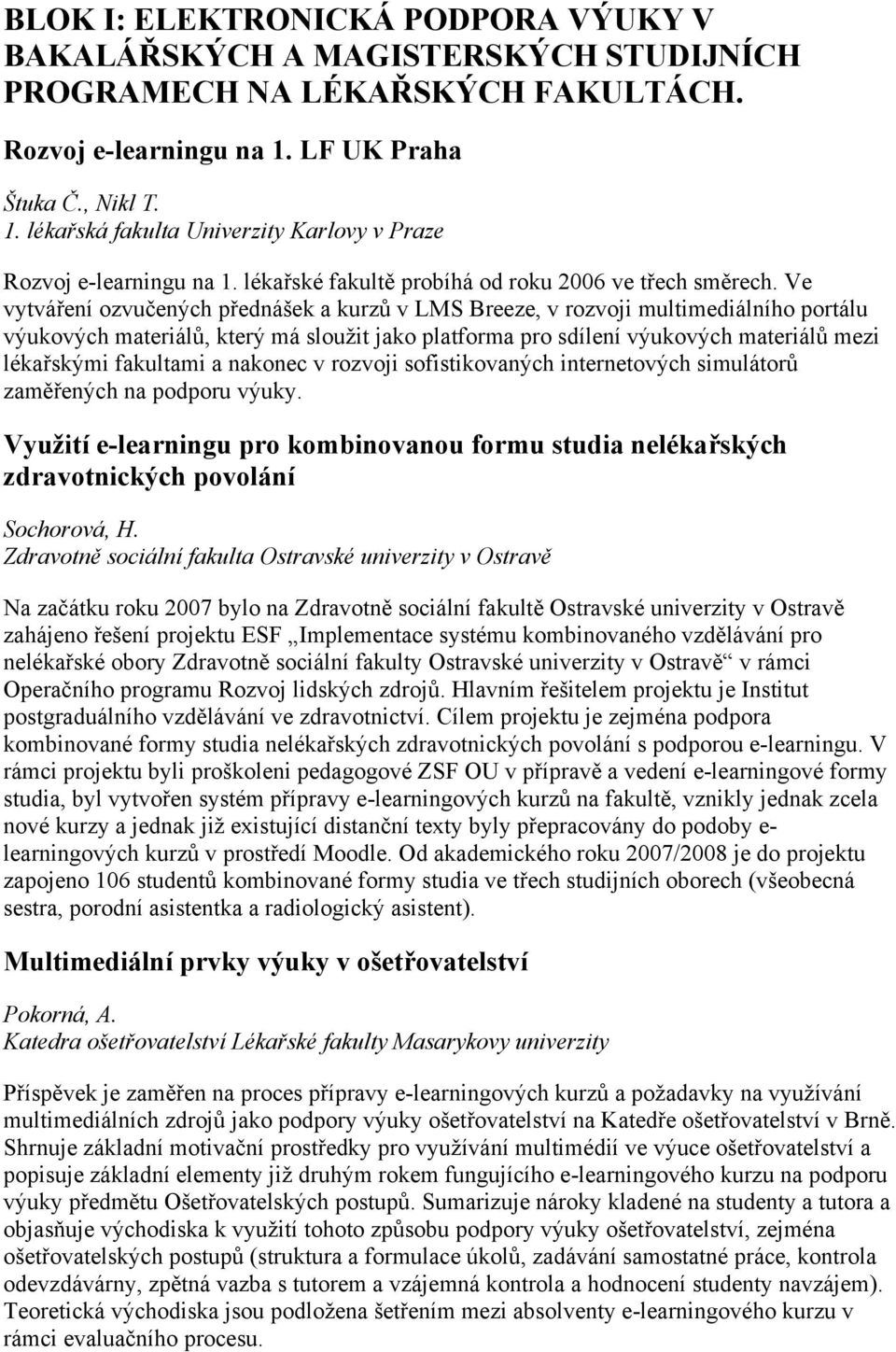 Ve vytváření ozvučených přednášek a kurzů v LMS Breeze, v rozvoji multimediálního portálu výukových materiálů, který má sloužit jako platforma pro sdílení výukových materiálů mezi lékařskými