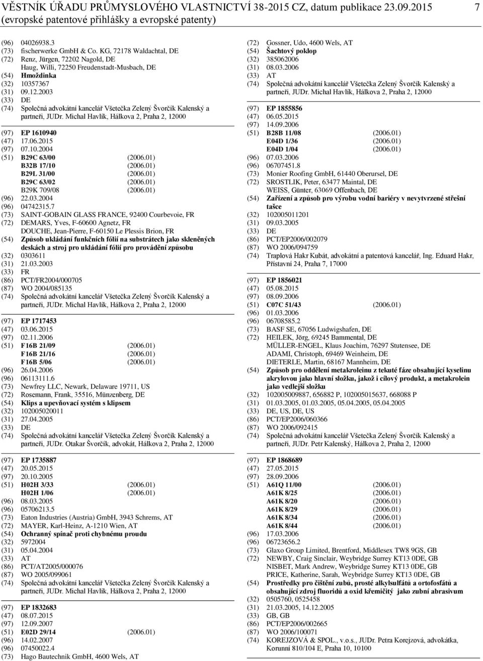 2003 (33) DE (74) Společná advokátní kancelář Všetečka Zelený Švorčík Kalenský a partneři, JUDr. Michal Havlík, Hálkova 2, Praha 2, 12000 (97) EP 1610940 (47) 17.06.2015 (97) 07.10.2004 (51) B29C 63/00 (2006.