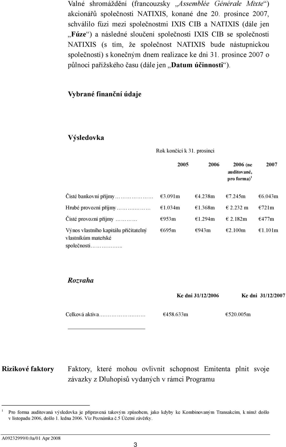 společností) s konečným dnem realizace ke dni 31. prosince 2007 o půlnoci pařížského času (dále jen Datum účinnosti ). Vybrané finanční údaje Výsledovka Rok končící k 31.