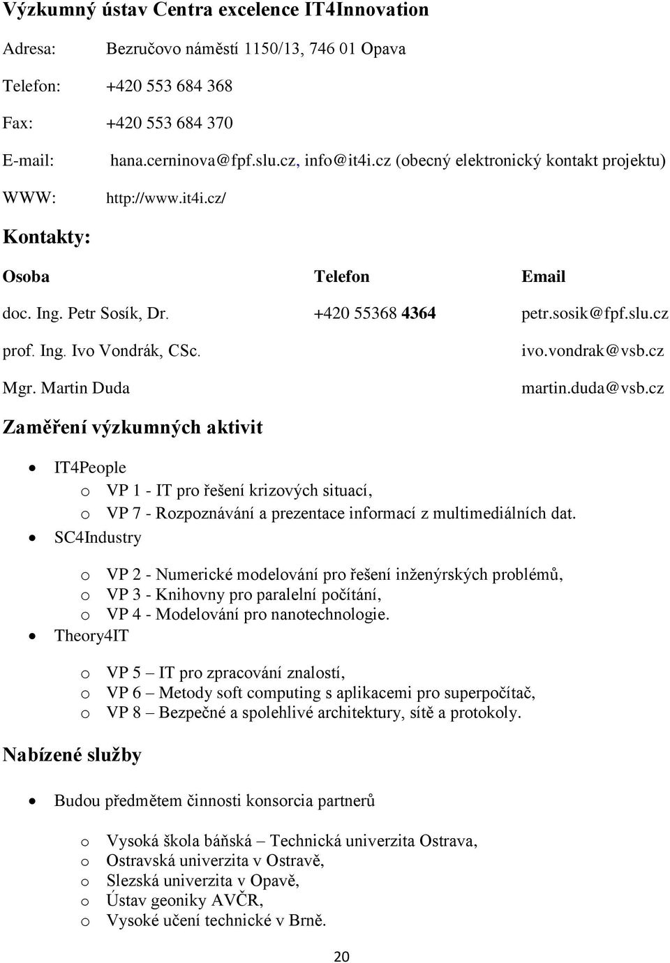 duda@vsb.cz Zaměření výzkumných aktivit IT4People o VP 1 - IT pro řešení krizových situací, o VP 7 - Rozpoznávání a prezentace informací z multimediálních dat.