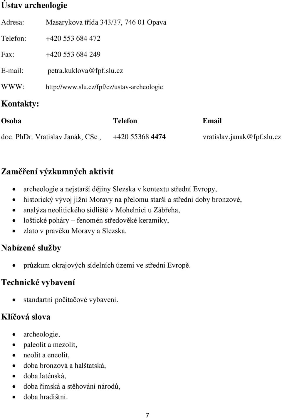 cz Zaměření výzkumných aktivit archeologie a nejstarší dějiny Slezska v kontextu střední Evropy, historický vývoj jižní Moravy na přelomu starší a střední doby bronzové, analýza neolitického sídliště