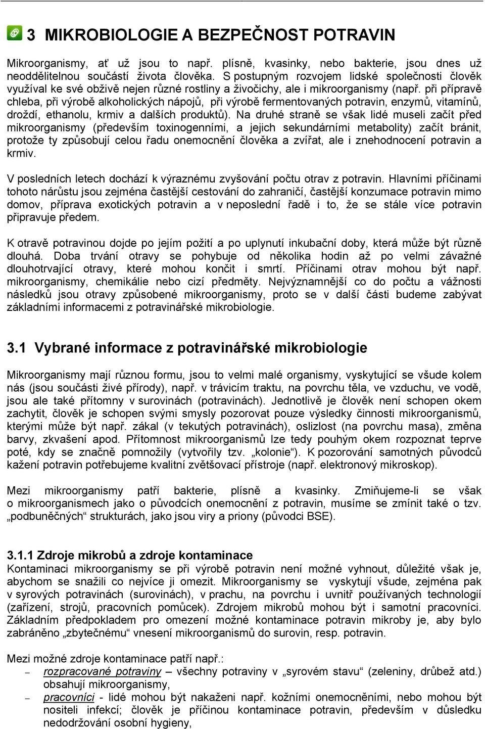 při přípravě chleba, při výrobě alkoholických nápojů, při výrobě fermentovaných potravin, enzymů, vitamínů, droždí, ethanolu, krmiv a dalších produktů).