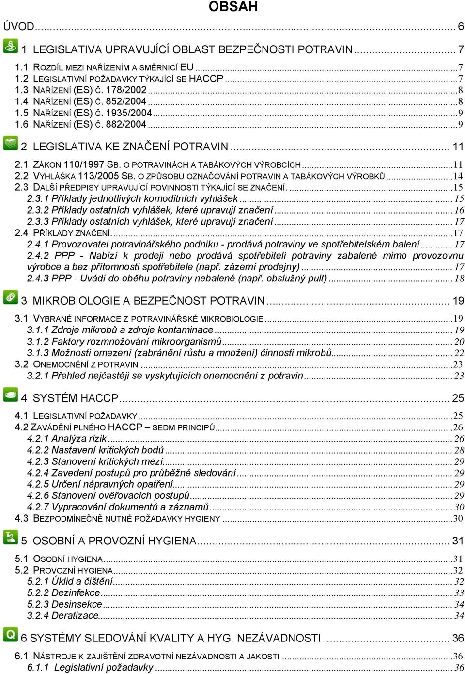 O POTRAVINÁCH A TABÁKOVÝCH VÝROBCÍCH...11 2.2 VYHLÁŠKA 113/2005 SB. O ZPŮSOBU OZNAČOVÁNÍ POTRAVIN A TABÁKOVÝCH VÝROBKŮ...14 2.3 DALŠÍ PŘEDPISY UPRAVUJÍCÍ POVINNOSTI TÝKAJÍCÍ SE ZNAČENÍ....15 2.3.1 Příklady jednotlivých komoditních vyhlášek.