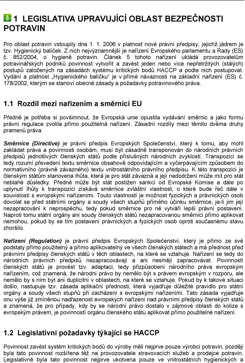 Článek 5 tohoto nařízení ukládá provozovatelům potravinářských podniků povinnost vytvořit a zavést jeden nebo více nepřetržitých (stálých) postupů založených na zásadách systému kritických bodů HACCP