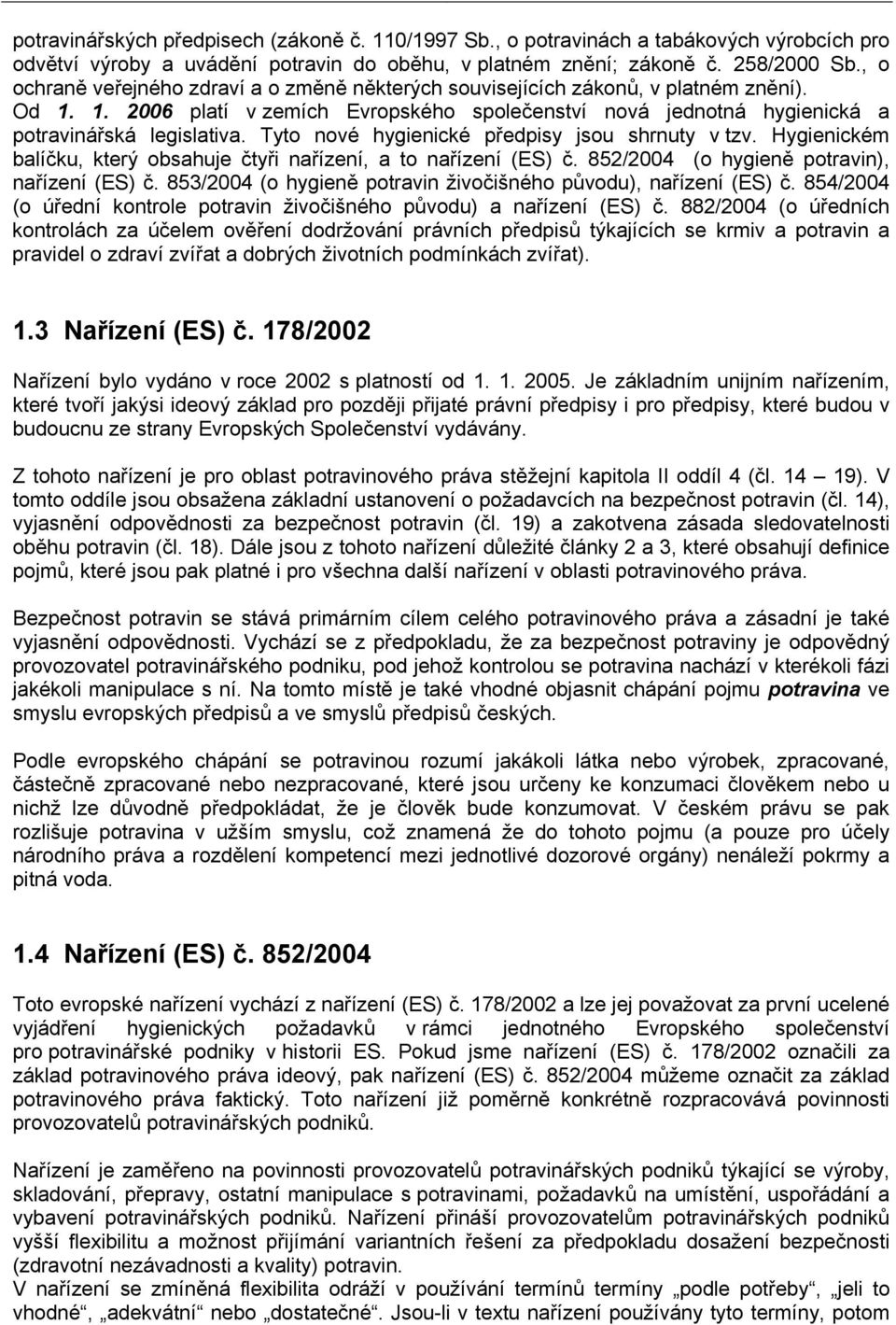 Tyto nové hygienické předpisy jsou shrnuty v tzv. Hygienickém balíčku, který obsahuje čtyři nařízení, a to nařízení (ES) č. 852/2004 (o hygieně potravin), nařízení (ES) č.