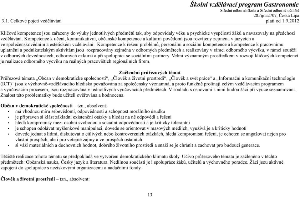 Kompetence k učení, komunikativní, občanské kompetence a kulturní povědomí jsou rozvíjeny zejména v jazycích a ve společenskovědním a estetickém vzdělávání.