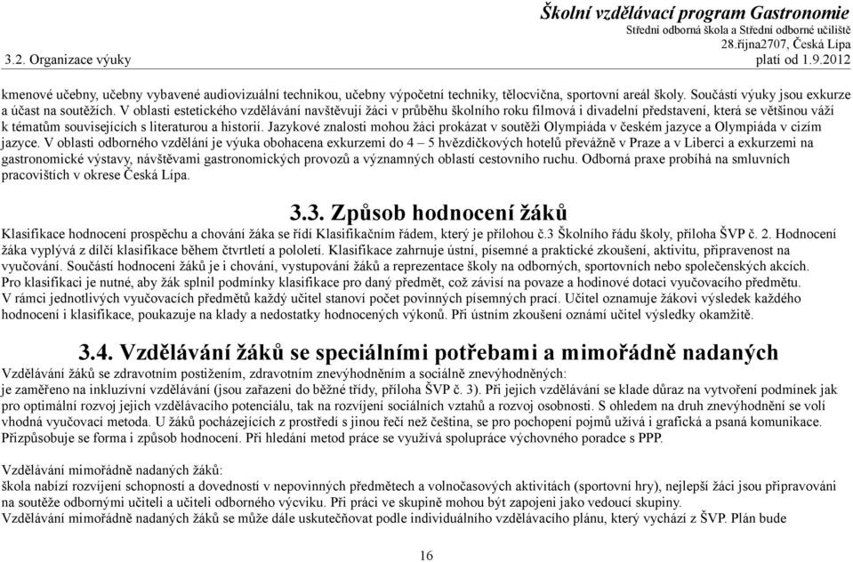 V oblasti estetického vzdělávání navštěvují žáci v průběhu školního roku filmová i divadelní představení, která se většinou váží k tématům souvisejících s literaturou a historií.