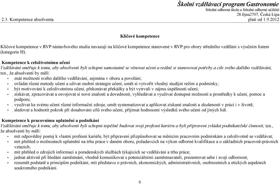 Kompetence k celoživotnímu učení Vzdělávání směřuje k tomu, aby absolventi byli schopni samostatně se věnovat učení a reálně si stanovovat potřeby a cíle svého dalšího vzdělávání, tzn.