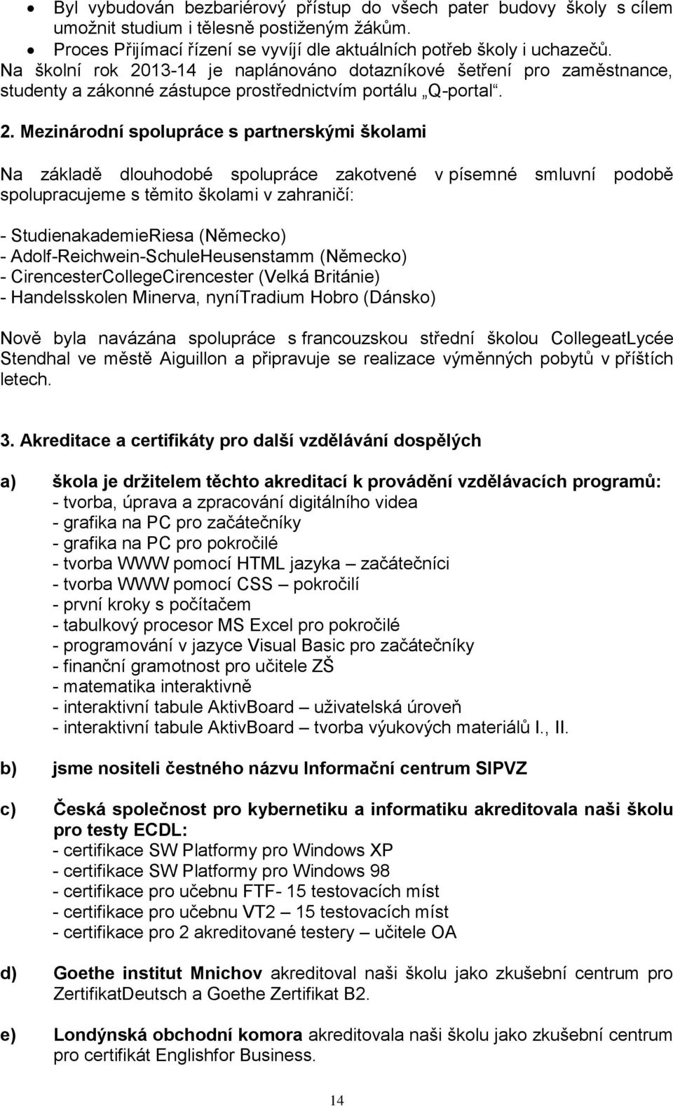 13-14 je naplánováno dotazníkové šetření pro zaměstnance, studenty a zákonné zástupce prostřednictvím portálu Q-portal. 2.