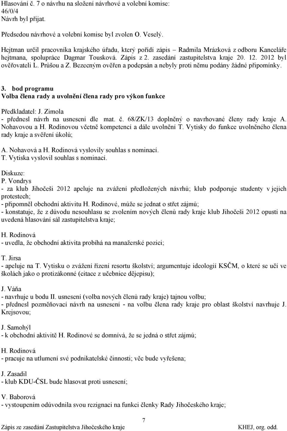 2012 byl ověřovateli L. Průšou a Z. Bezecným ověřen a podepsán a nebyly proti němu podány ţádné připomínky. 3. bod programu Volba člena rady a uvolnění člena rady pro výkon funkce Předkladatel: J.