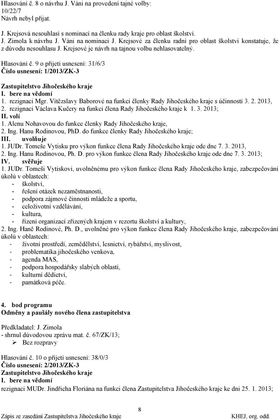 9 o přijetí usnesení: 31/6/3 Číslo usnesení: 1/2013/ZK-3 I. bere na vědomí 1. rezignaci Mgr. Vítězslavy Baborové na funkci členky Rady Jihočeského kraje s účinností 3. 2. 2013, 2.