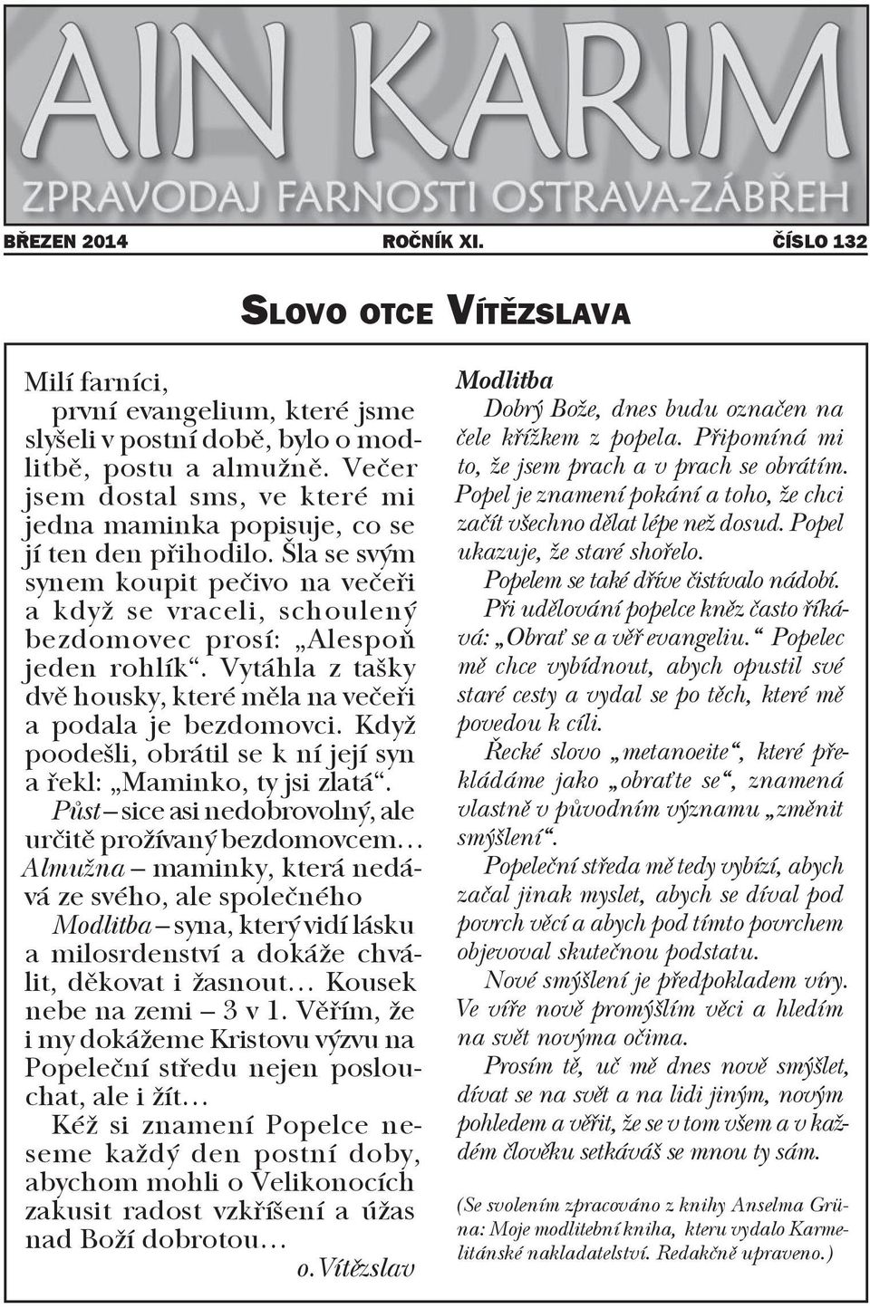 Vytáhla z tašky dvě housky, které měla na večeři a podala je bezdomovci. Když poodešli, obrátil se k ní její syn a řekl: Maminko, ty jsi zlatá.