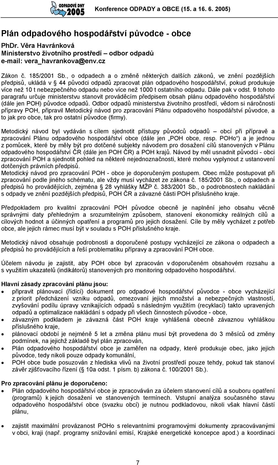 nebo více než 1000 t ostatního odpadu. Dále pak v odst. 9 tohoto paragrafu určuje ministerstvu stanovit prováděcím předpisem obsah plánu odpadového hospodářství (dále jen POH) původce odpadů.