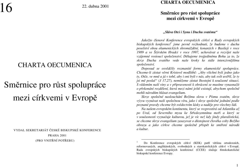 SEKRETARIÁT ČESKÉ BISKUPSKÉ KONFERENCE PRAHA 2001 (PRO VNITŘNÍ POTŘEBU) Jakožto členové Konference evropských církví a Rady evropských biskupských konferencí 1 jsme pevně rozhodnuti, že budeme v