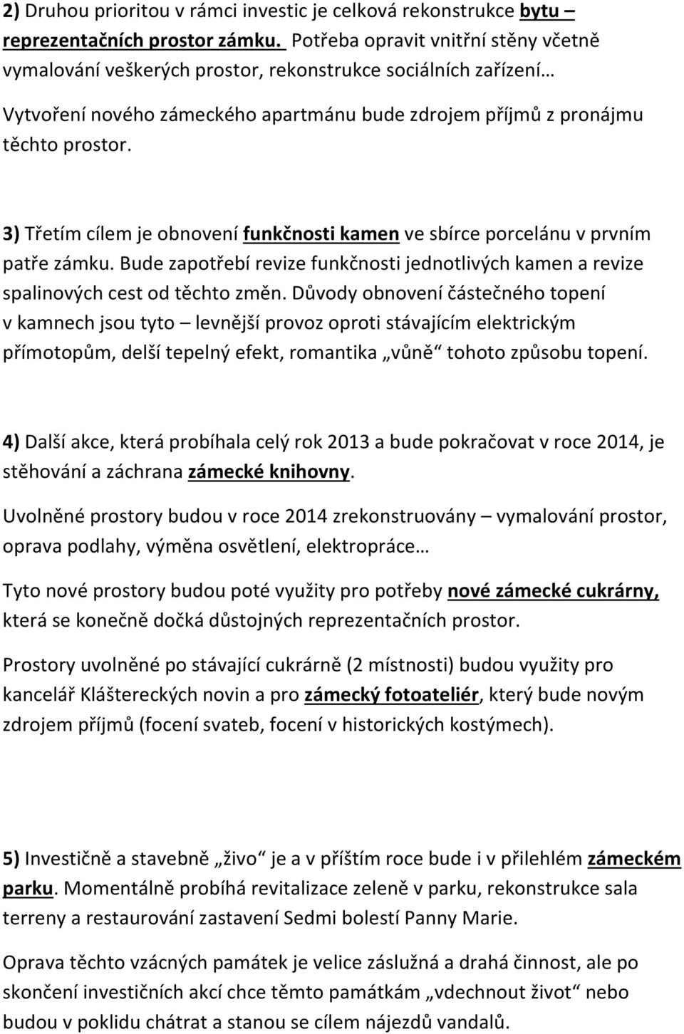 3) Třetím cílem je obnovení funkčnosti kamen ve sbírce porcelánu v prvním patře zámku. Bude zapotřebí revize funkčnosti jednotlivých kamen a revize spalinových cest od těchto změn.