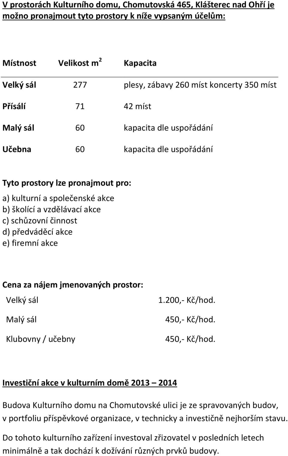 akce c) schůzovní činnost d) předváděcí akce e) firemní akce Cena za nájem jmenovaných prostor: Velký sál Malý sál Klubovny / učebny 1.200,- Kč/hod. 450,- Kč/hod.