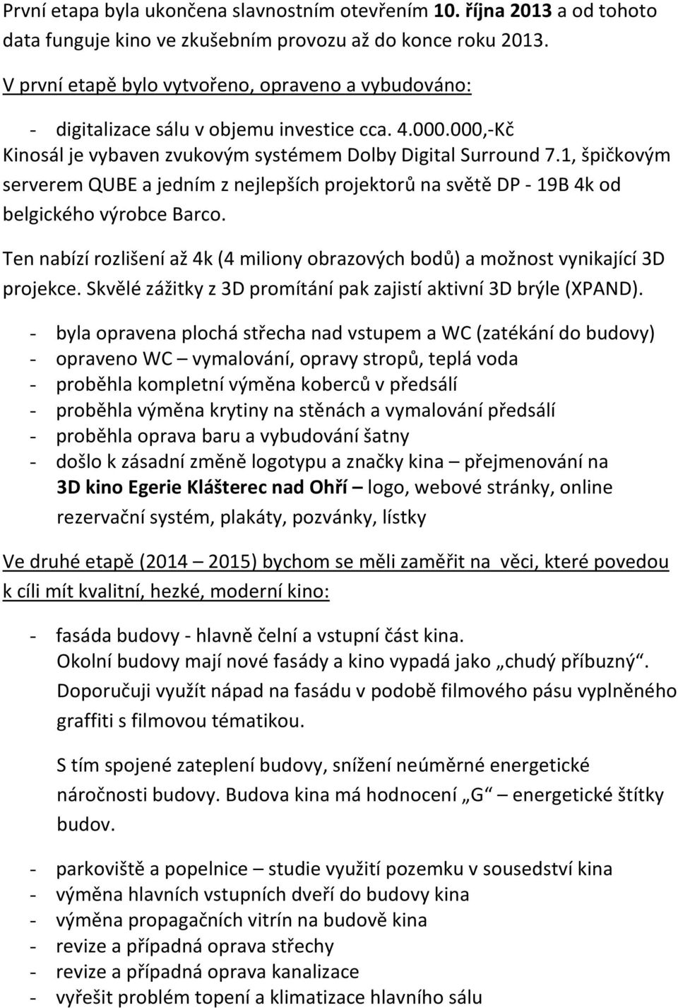 1, špičkovým serverem QUBE a jedním z nejlepších projektorů na světě DP - 19B 4k od belgického výrobce Barco. Ten nabízí rozlišení až 4k (4 miliony obrazových bodů) a možnost vynikající 3D projekce.