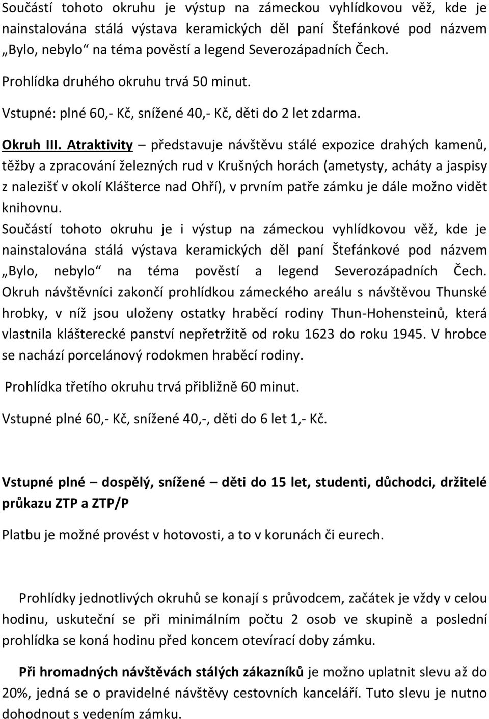 Atraktivity představuje návštěvu stálé expozice drahých kamenů, těžby a zpracování železných rud v Krušných horách (ametysty, acháty a jaspisy z nalezišť v okolí Klášterce nad Ohří), v prvním patře