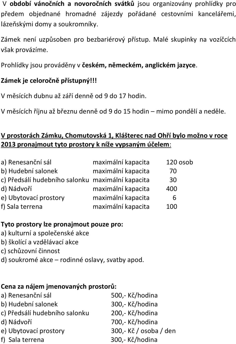 !! V měsících dubnu až září denně od 9 do 17 hodin. V měsících říjnu až březnu denně od 9 do 15 hodin mimo pondělí a neděle.